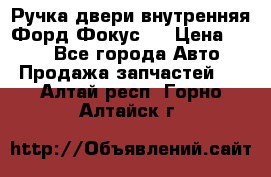 Ручка двери внутренняя Форд Фокус 2 › Цена ­ 200 - Все города Авто » Продажа запчастей   . Алтай респ.,Горно-Алтайск г.